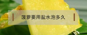 菠萝用盐水泡多久能吃