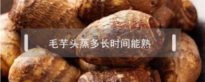 毛芋头要蒸多久才能熟