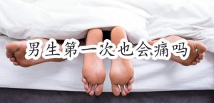男生第一次也会痛吗