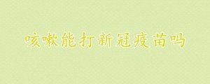 咳嗽能打新冠疫苗吗