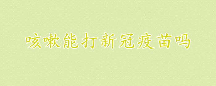 咳嗽能打新冠疫苗吗