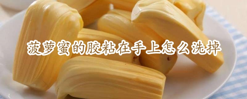 菠萝蜜的胶粘在手上怎么洗掉
