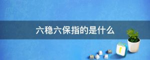 六稳六保指的是什么