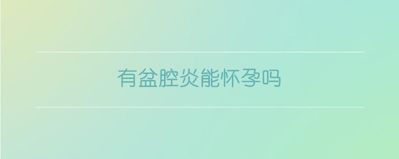 有盆腔炎能怀孕吗