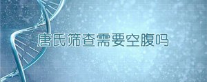 唐氏筛查需要空腹吗
