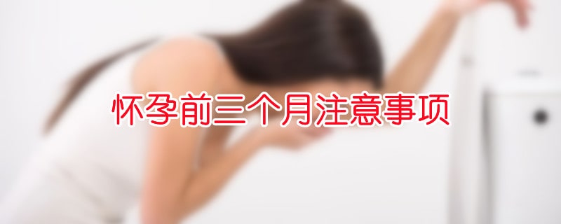 怀孕前三个月注意事项