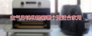空气炸锅和烤箱哪个更适合家用