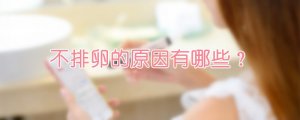 不排卵的原因有哪些？