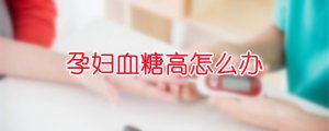 孕妇血糖高怎么办