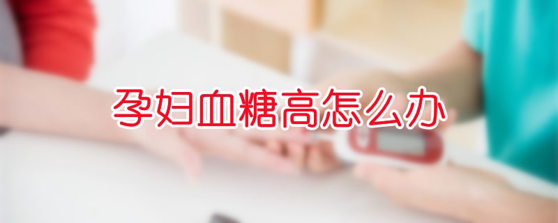 孕妇血糖高怎么办