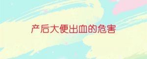 产后大便出血的危害