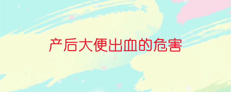 产后大便出血的危害