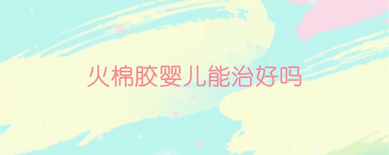 火棉胶婴儿能治好吗