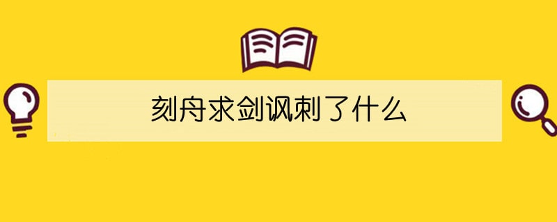 刻舟求剑讽刺了什么