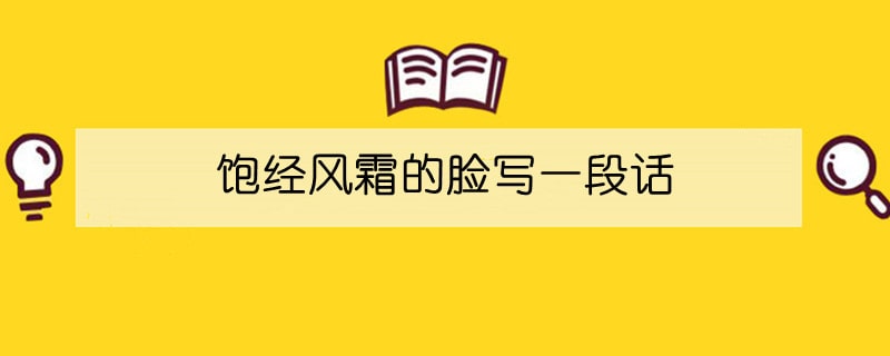 饱经风霜的脸写一段话100字六年级
