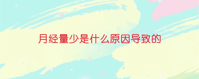 月经量少是什么原因导致的