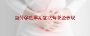 宫外孕的早期症状有哪些表现