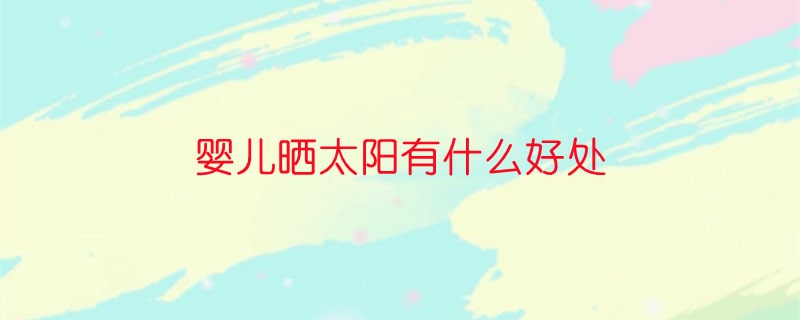 婴儿晒太阳有什么好处?