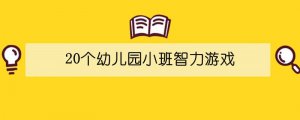 20个幼儿园小班智力游戏
