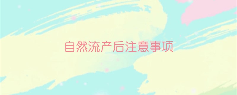 自然流产后注意事项