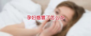 孕妇感冒了怎么办