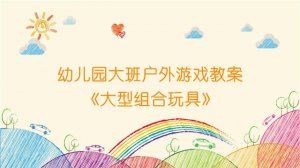幼儿园大班户外游戏教案《大型组合玩具》