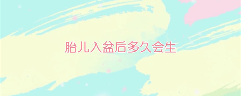 胎儿入盆后多久会生