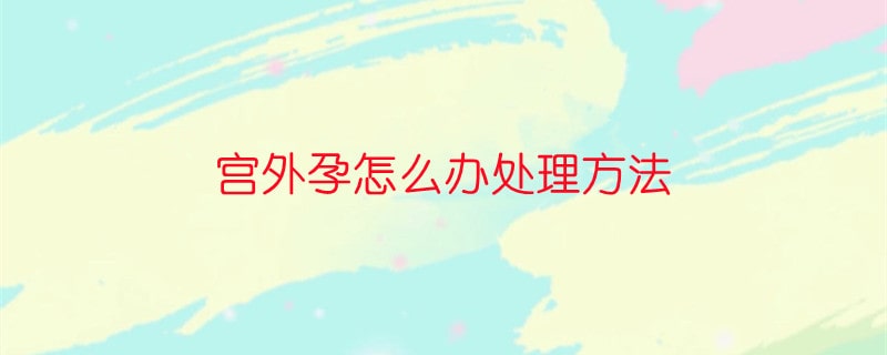 宫外孕怎么办处理方法