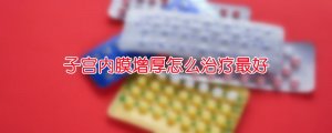 子宫内膜增厚怎么治疗最好