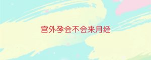 宫外孕会不会来月经