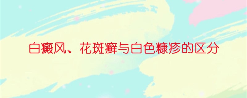 白癜风、花斑癣与白色糠疹的区分