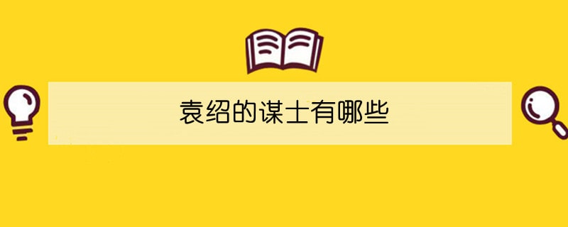 袁绍的谋士有哪些