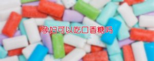 孕妇可以吃口香糖吗
