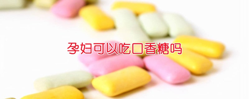 孕妇可以吃口香糖吗