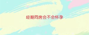 经期同房会不会怀孕