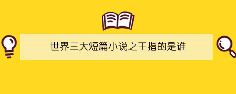 世界三大短篇小说之王指的是谁