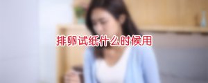 排卵试纸什么时候用