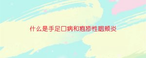 什么是手足口病和疱疹性咽颊炎