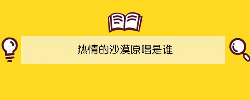 热情的沙漠原唱是谁
