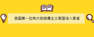 我国第一位伟大的浪漫主义爱国诗人是谁