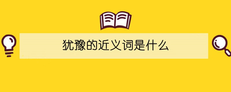 犹豫的近义词是什么