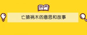 亡猿祸木的意思和故事