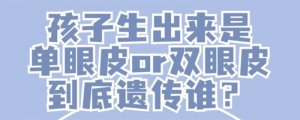 孩子单眼皮or双眼皮到底遗传谁？