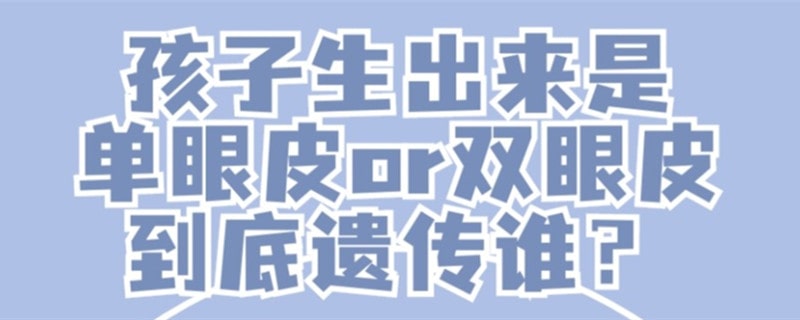 孩子单眼皮or双眼皮到底遗传的谁？