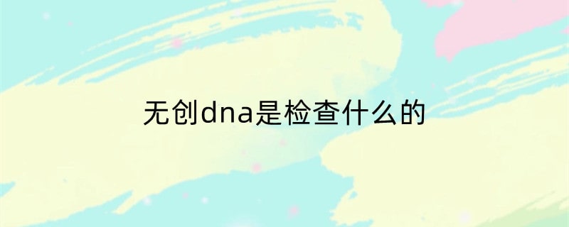 无创dna是检查什么的