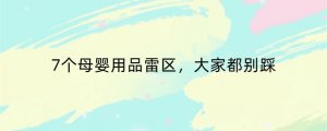 7个母婴用品雷区，大家都别踩