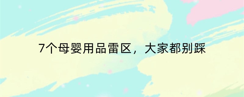 7个母婴用品雷区，大家都别踩