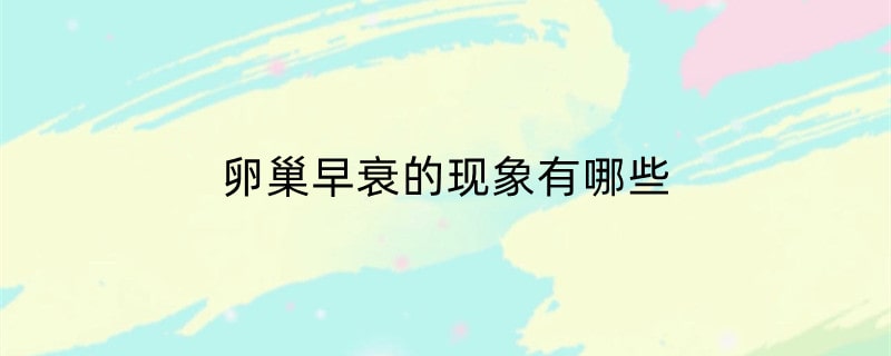 卵巢早衰的现象有哪些