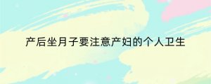 产后坐月子要注意产妇的个人卫生