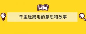 千里送鹅毛的意思和故事